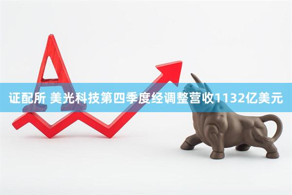 证配所 美光科技第四季度经调整营收1132亿美元