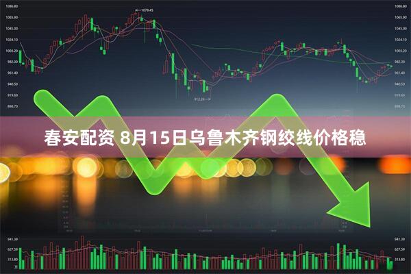 春安配资 8月15日乌鲁木齐钢绞线价格稳