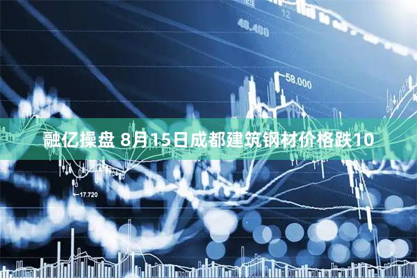融亿操盘 8月15日成都建筑钢材价格跌10