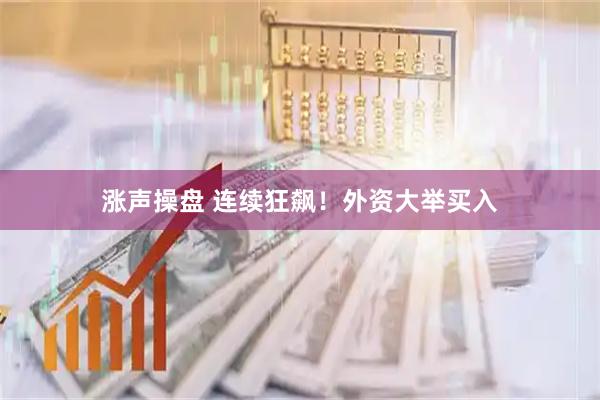 涨声操盘 连续狂飙！外资大举买入