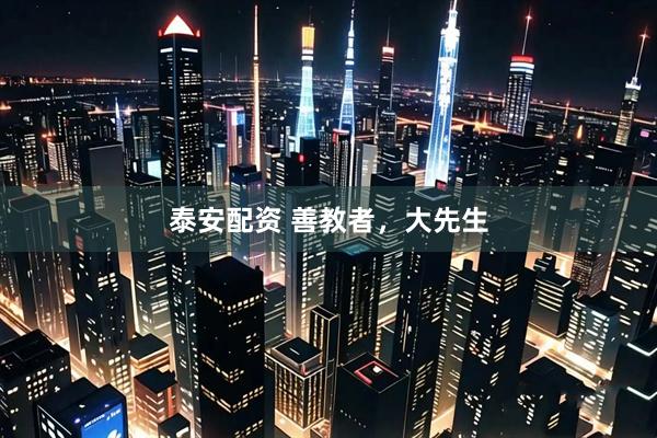 泰安配资 善教者，大先生