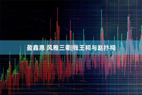 盈鑫惠 风雅三衢|钱王祠与赵抃祠