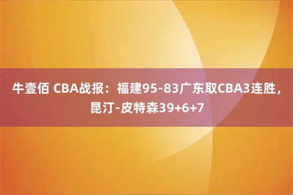 牛壹佰 CBA战报：福建95-83广东取CBA3连胜，昆汀-皮特森39+6+7