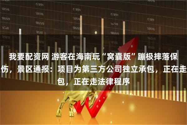 我要配资网 游客在海南玩“窝囊版”蹦极摔落保护垫外受伤，景区通报：项目为第三方公司独立承包，正在走法律程序
