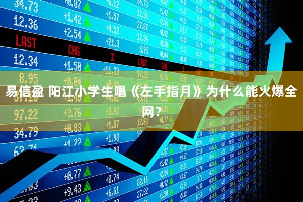 易信盈 阳江小学生唱《左手指月》为什么能火爆全网？